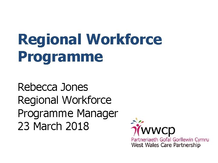 Regional Workforce Programme Rebecca Jones Regional Workforce Programme Manager 23 March 2018 