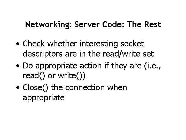 Networking: Server Code: The Rest • Check whether interesting socket descriptors are in the