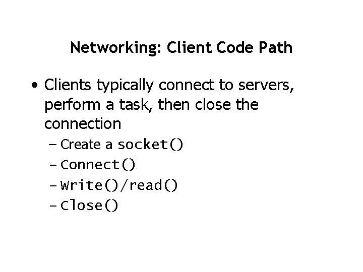 Networking: Client Code Path • Clients typically connect to servers, perform a task, then