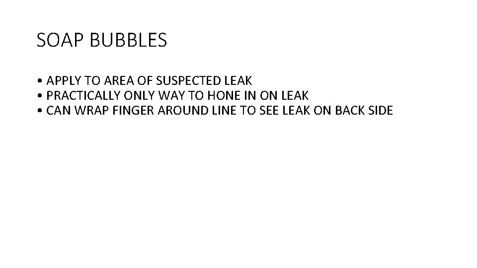 SOAP BUBBLES • APPLY TO AREA OF SUSPECTED LEAK • PRACTICALLY ONLY WAY TO