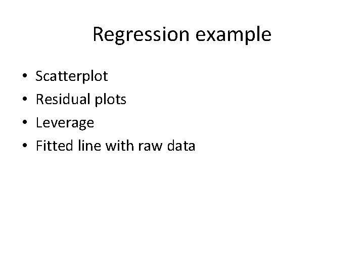 Regression example • • Scatterplot Residual plots Leverage Fitted line with raw data 