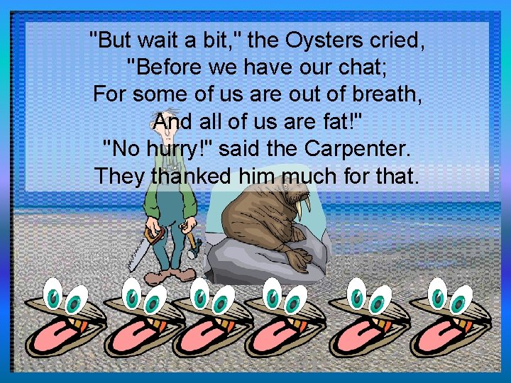 "But wait a bit, " the Oysters cried, "Before we have our chat; For