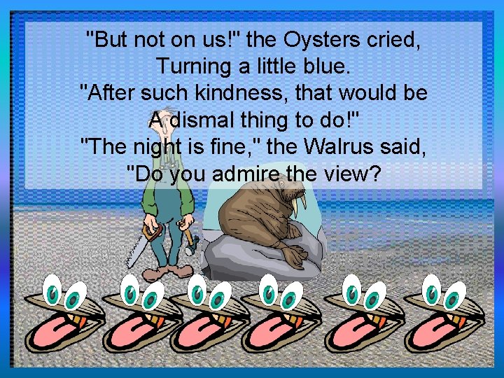 "But not on us!" the Oysters cried, Turning a little blue. "After such kindness,