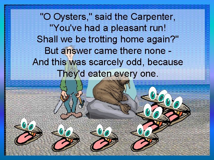 "O Oysters, " said the Carpenter, "You've had a pleasant run! Shall we be