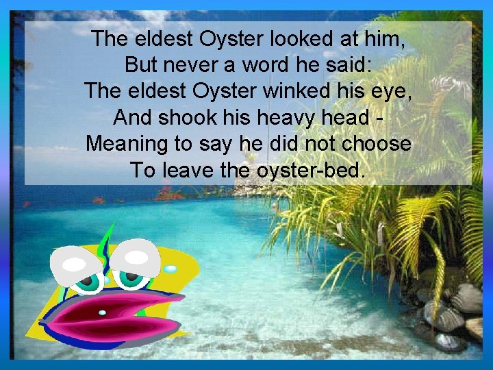 The eldest Oyster looked at him, But never a word he said: The eldest