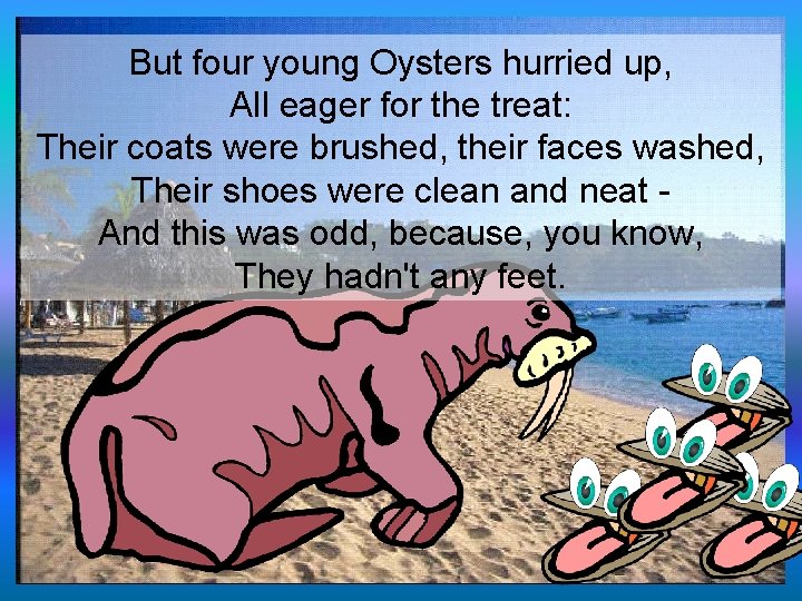 But four young Oysters hurried up, All eager for the treat: Their coats were