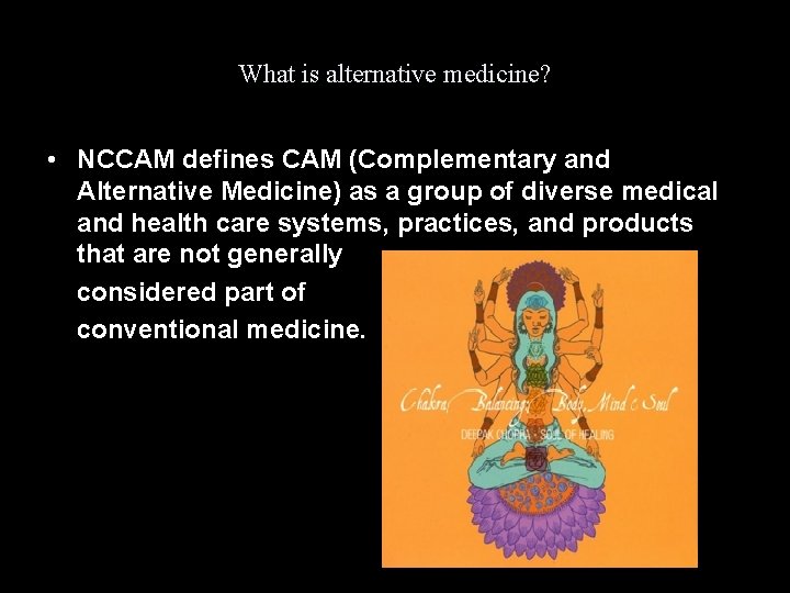 What is alternative medicine? • NCCAM defines CAM (Complementary and Alternative Medicine) as a