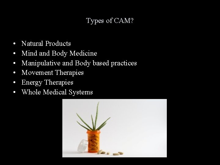 Types of CAM? • • • Natural Products Mind and Body Medicine Manipulative and