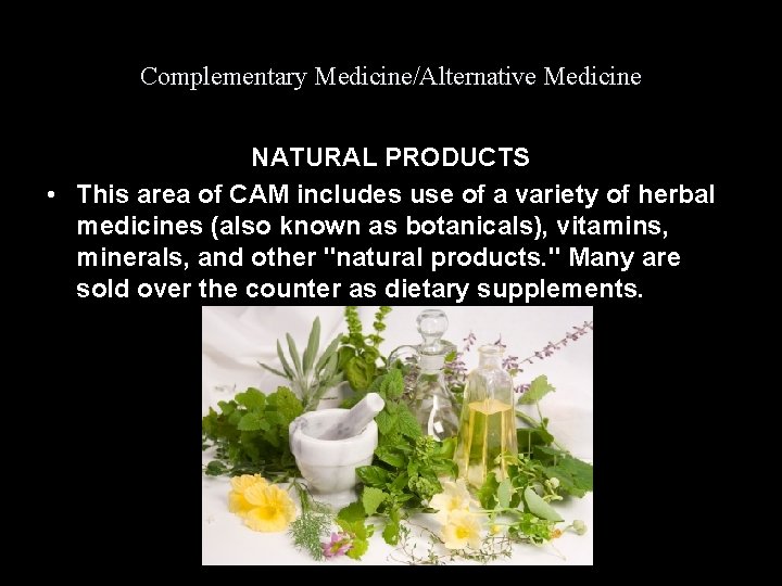 Complementary Medicine/Alternative Medicine NATURAL PRODUCTS • This area of CAM includes use of a