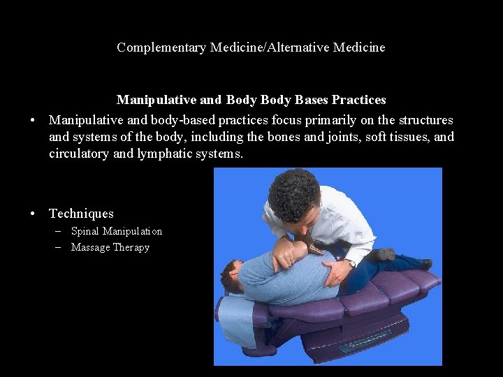 Complementary Medicine/Alternative Medicine Manipulative and Body Bases Practices • Manipulative and body-based practices focus