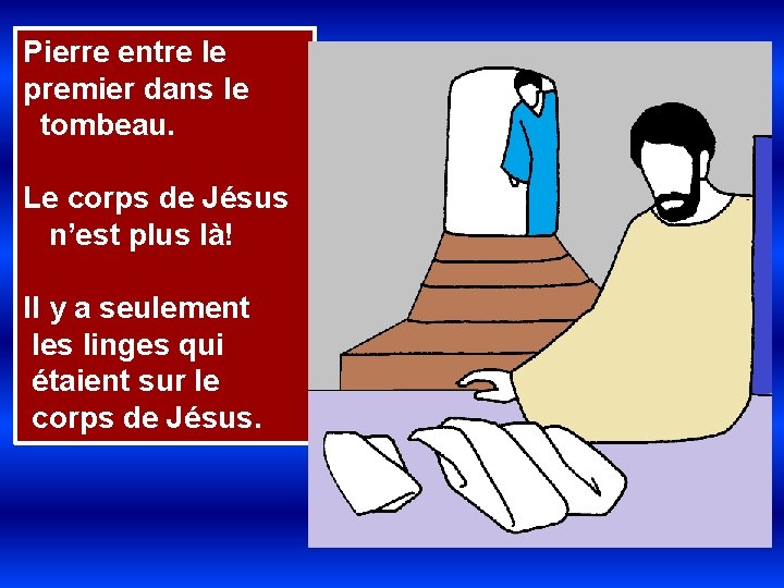 Pierre entre le premier dans le tombeau. Le corps de Jésus n’est plus là!