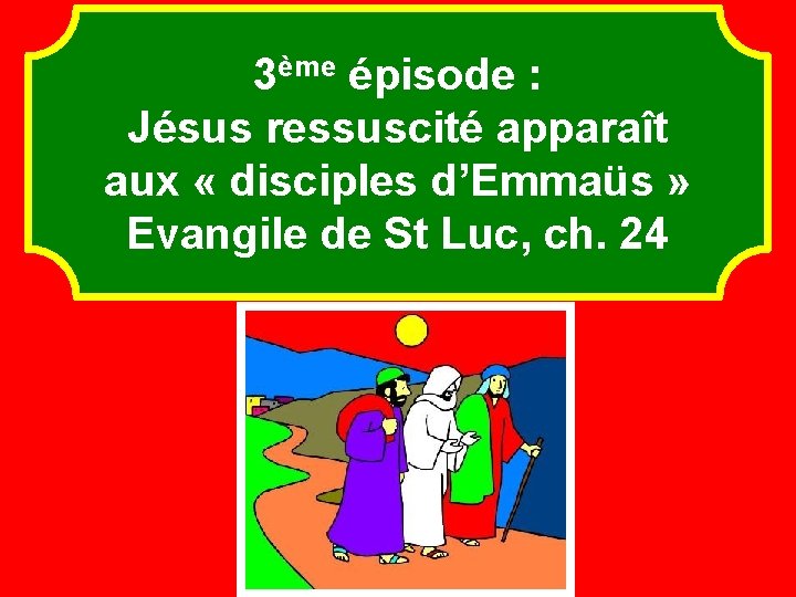 3ème épisode : Jésus ressuscité apparaît aux « disciples d’Emmaüs » Evangile de St