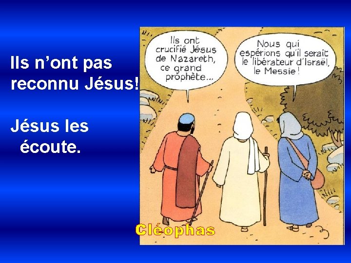 Ils n’ont pas reconnu Jésus! Jésus les écoute. Cléophas 