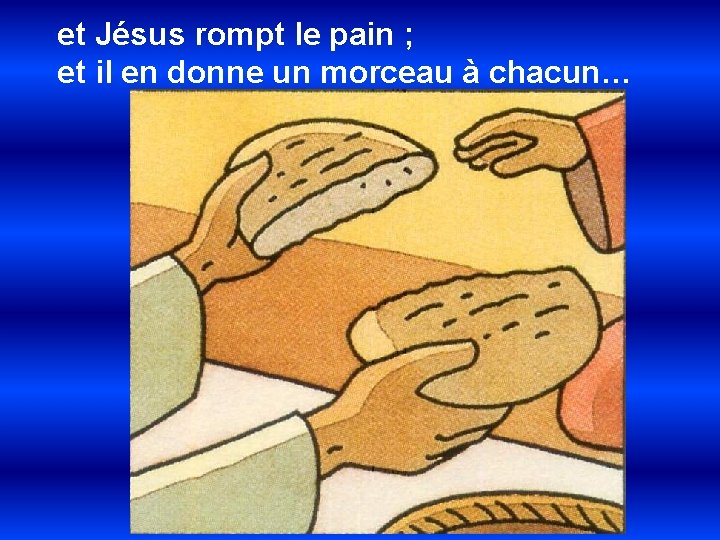 et Jésus rompt le pain ; et il en donne un morceau à chacun…