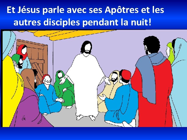 Et Jésus parle avec ses Apôtres et les autres disciples pendant la nuit! 