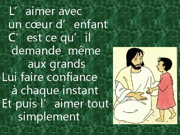 L’aimer avec un cœur d’enfant C’est ce qu’il demande même aux grands Lui faire