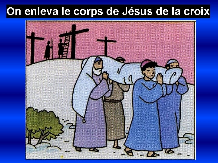 On enleva le corps de Jésus de la croix 