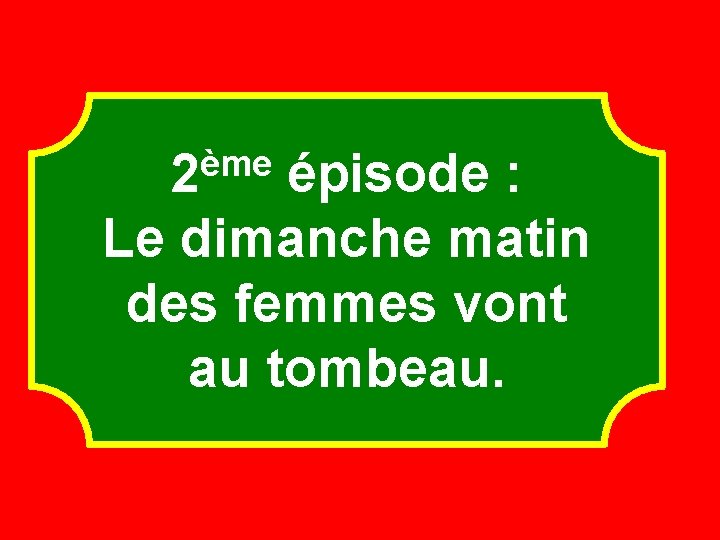 ème 2 épisode : Le dimanche matin des femmes vont au tombeau. 