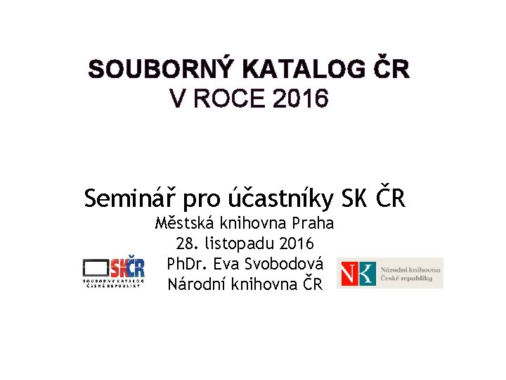 SOUBORNÝ KATALOG ČR V ROCE 2016 Seminář pro účastníky SK ČR Městská knihovna Praha