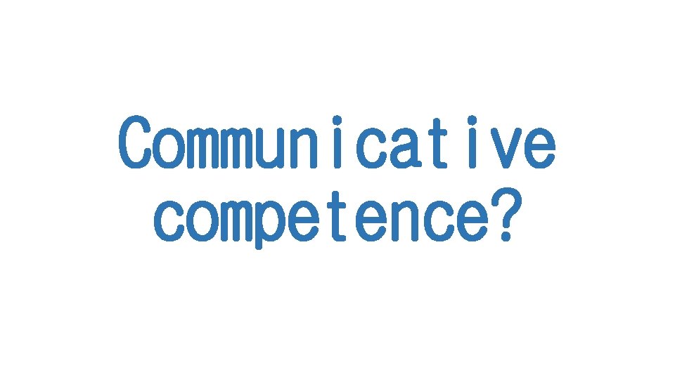 Communicative competence? 
