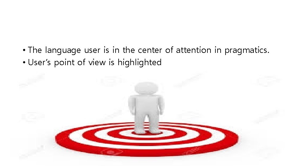  • The language user is in the center of attention in pragmatics. •
