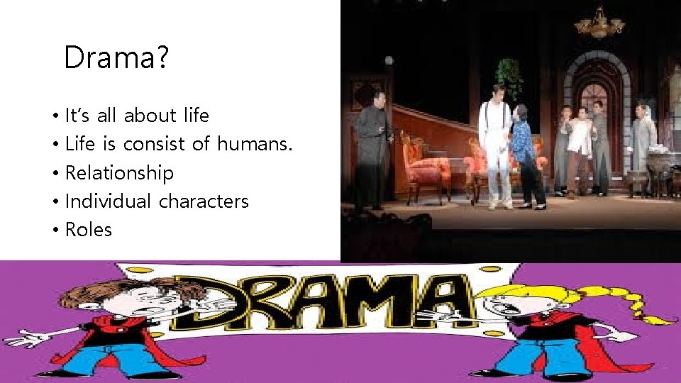 Drama? • It’s all about life • Life is consist of humans. • Relationship