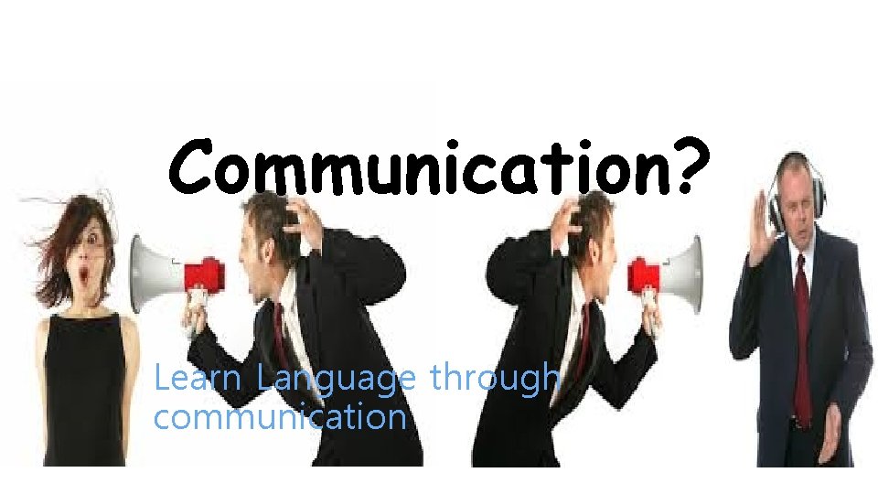 Communication? Learn Language through communication 