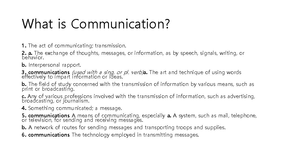 What is Communication? 1. The act of communicating; transmission. 2. a. The exchange of