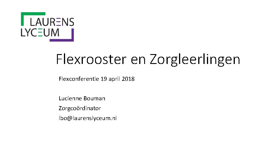 Flexrooster en Zorgleerlingen Flexconferentie 19 april 2018 Lucienne Bouman Zorgcoördinator lbo@laurenslyceum. nl 