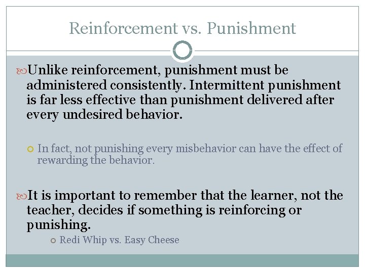 Reinforcement vs. Punishment Unlike reinforcement, punishment must be administered consistently. Intermittent punishment is far