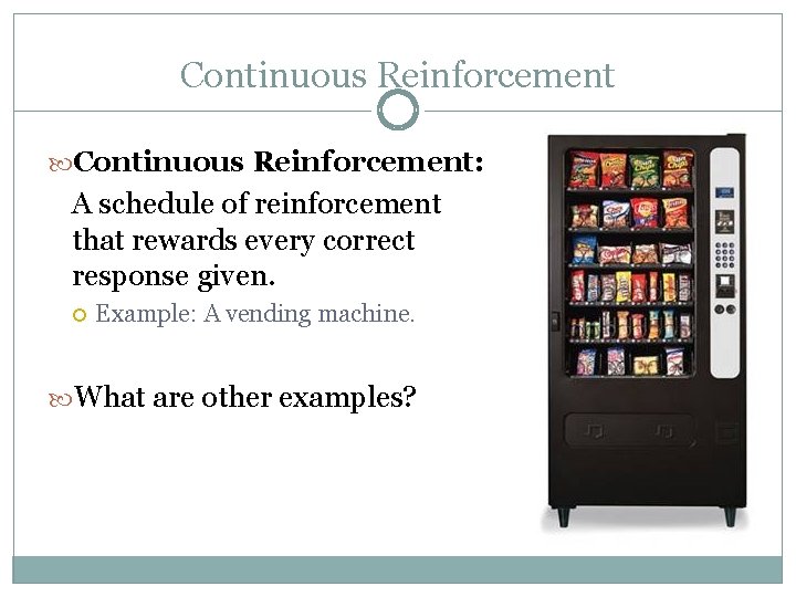 Continuous Reinforcement: A schedule of reinforcement that rewards every correct response given. Example: A