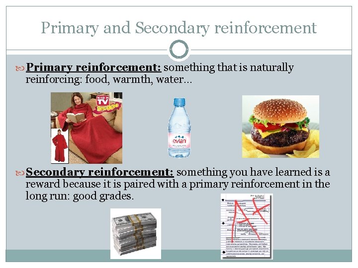 Primary and Secondary reinforcement Primary reinforcement: something that is naturally reinforcing: food, warmth, water…