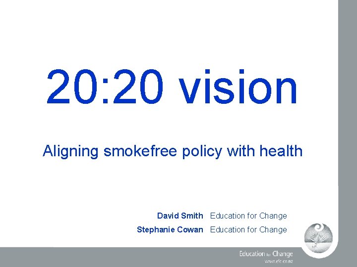 20: 20 vision Aligning smokefree policy with health David Smith Education for Change Stephanie