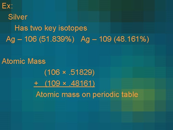 Ex: Silver Has two key isotopes Ag – 106 (51. 839%) Ag – 109 Ex: Silver Has two key isotopes Ag – 106 (51. 839%) Ag – 109