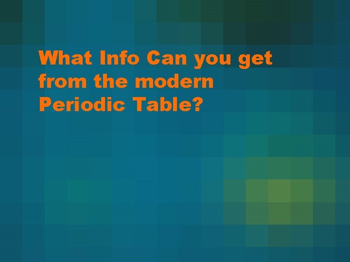 What Info Can you get from the modern Periodic Table? What Info Can you get from the modern Periodic Table?