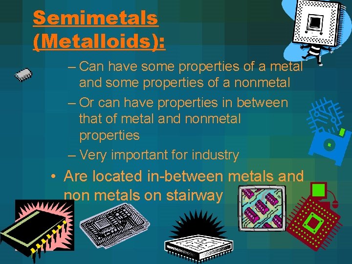 Semimetals (Metalloids): – Can have some properties of a metal and some properties of Semimetals (Metalloids): – Can have some properties of a metal and some properties of