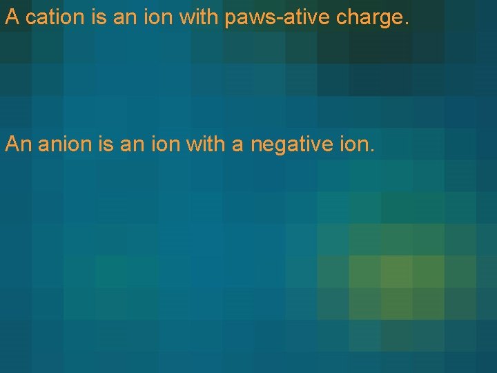 A cation is an ion with paws-ative charge. An anion is an ion with A cation is an ion with paws-ative charge. An anion is an ion with