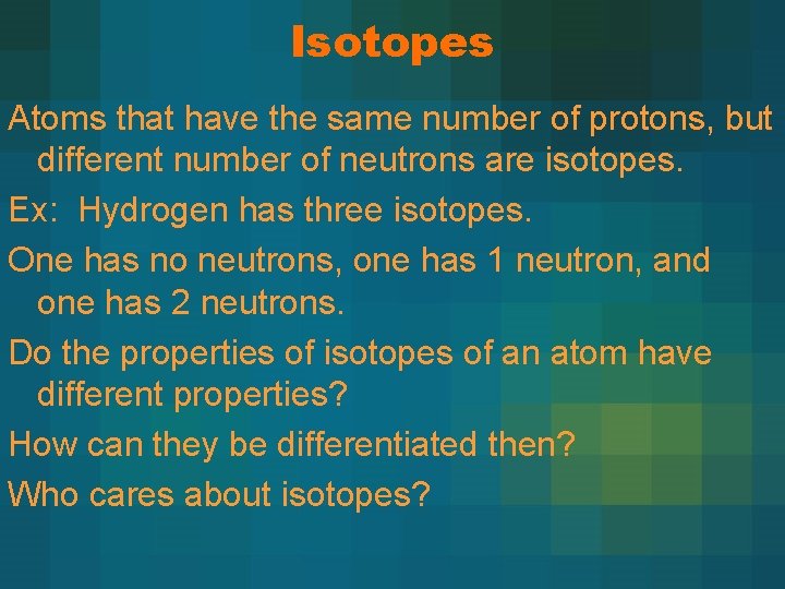 Isotopes Atoms that have the same number of protons, but different number of neutrons Isotopes Atoms that have the same number of protons, but different number of neutrons