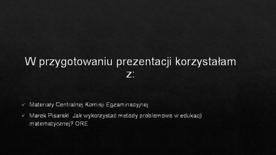 W przygotowaniu prezentacji korzystałam z: ü Materiały Centralnej Komisji Egzaminacyjnej ü Marek Pisarski Jak