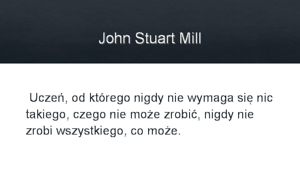 John Stuart Mill Uczeń, od którego nigdy nie wymaga się nic takiego, czego nie