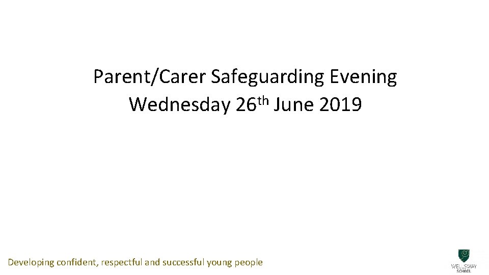 Parent/Carer Safeguarding Evening Wednesday 26 th June 2019 Developing confident, respectful and successful young