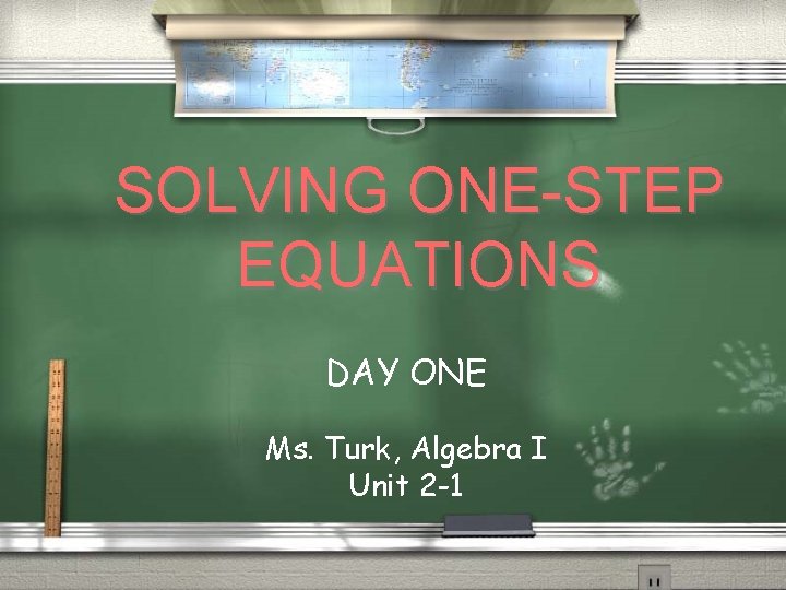 SOLVING ONE-STEP EQUATIONS DAY ONE Ms. Turk, Algebra I Unit 2 -1 