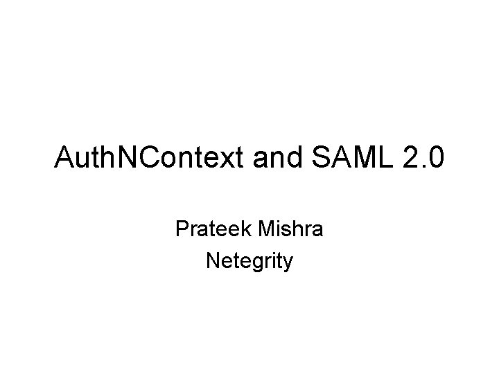 Auth. NContext and SAML 2. 0 Prateek Mishra Netegrity 