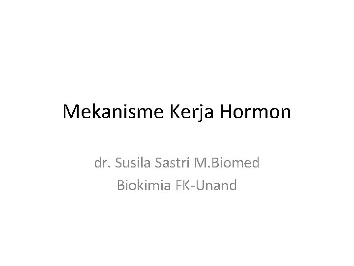 Mekanisme Kerja Hormon dr. Susila Sastri M. Biomed Biokimia FK-Unand 