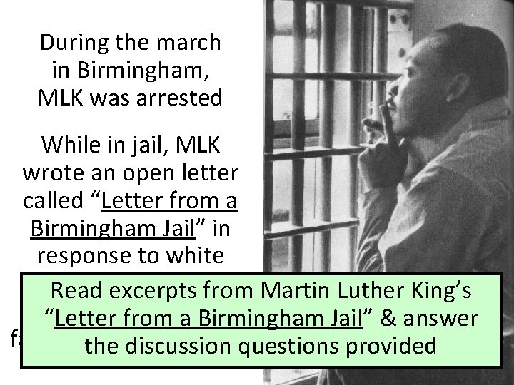 During the march in Birmingham, MLK was arrested While in jail, MLK wrote an