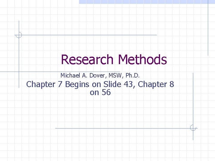 Research Methods Michael A. Dover, MSW, Ph. D. Chapter 7 Begins on Slide 43,