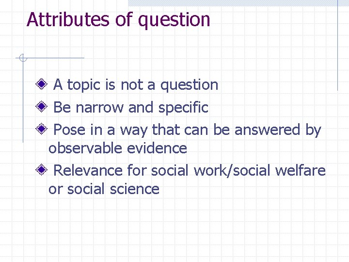 Attributes of question A topic is not a question Be narrow and specific Pose