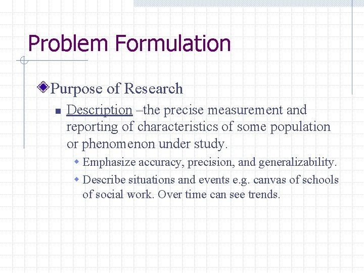 Problem Formulation Purpose of Research n Description –the precise measurement and reporting of characteristics