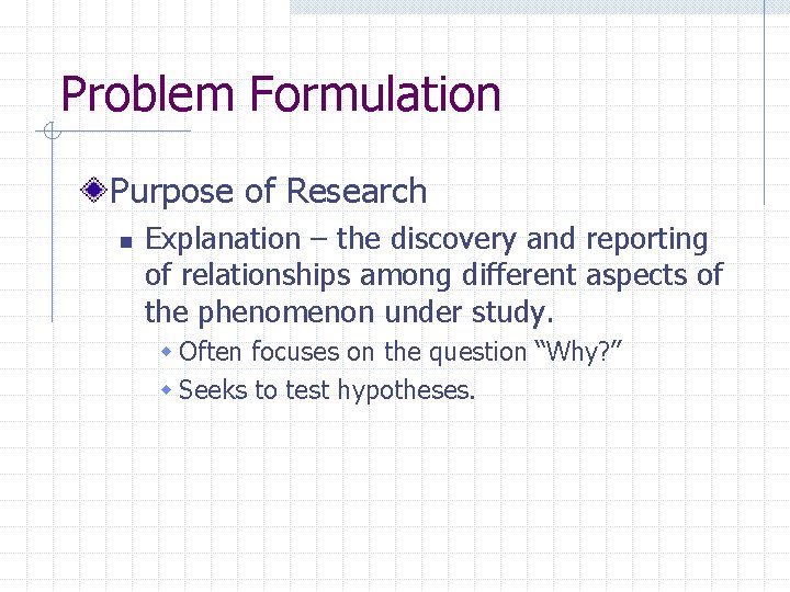 Problem Formulation Purpose of Research n Explanation – the discovery and reporting of relationships