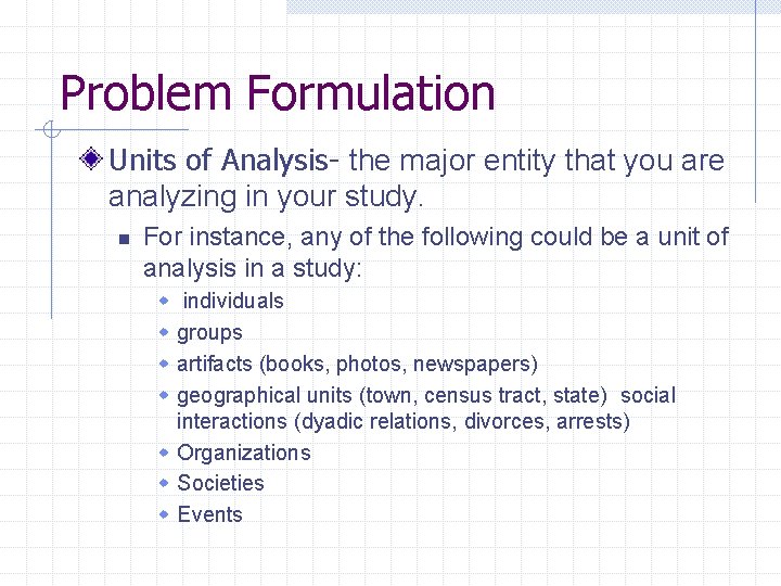 Problem Formulation Units of Analysis- the major entity that you are analyzing in your